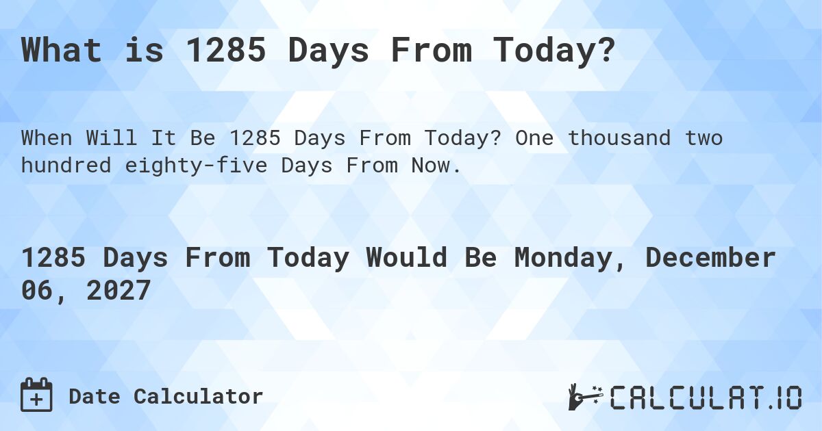 What is 1285 Days From Today?. One thousand two hundred eighty-five Days From Now.