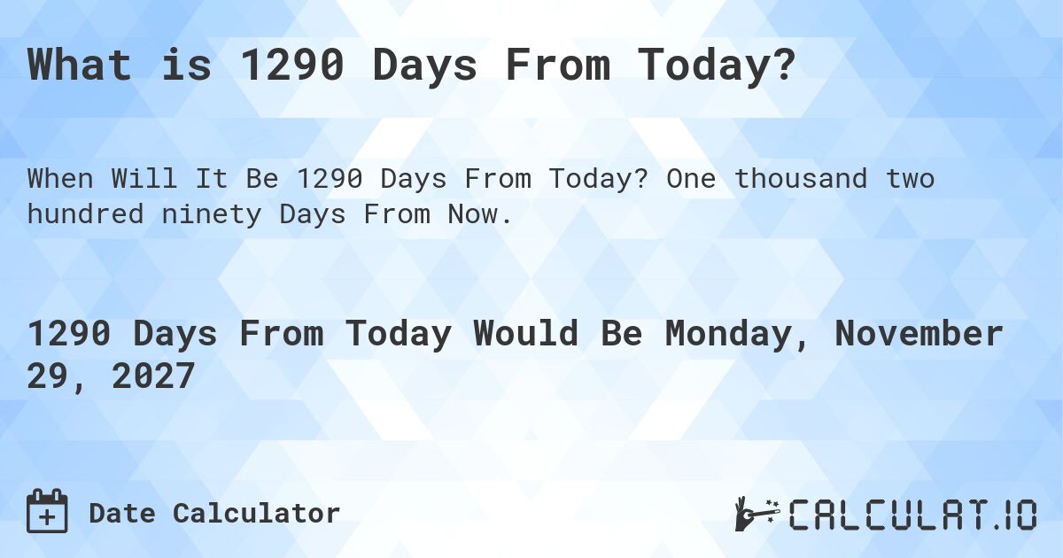 What is 1290 Days From Today?. One thousand two hundred ninety Days From Now.