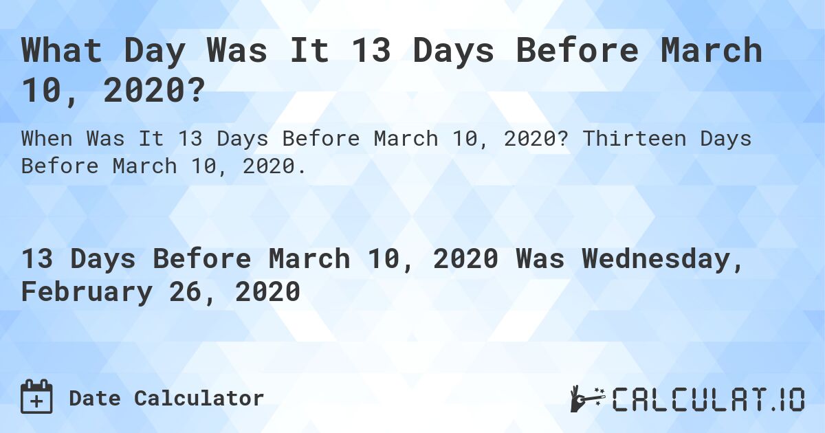 What Day Was It 13 Days Before March 10, 2020?. Thirteen Days Before March 10, 2020.