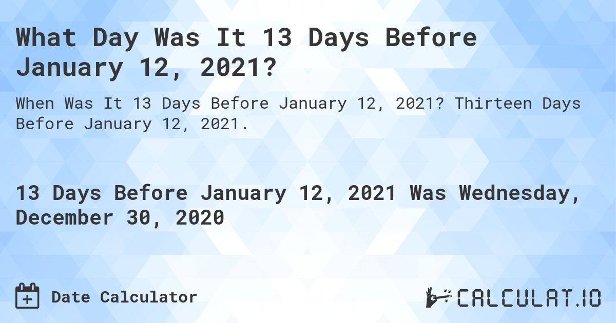 What Day Was It 13 Days Before January 12, 2021?. Thirteen Days Before January 12, 2021.