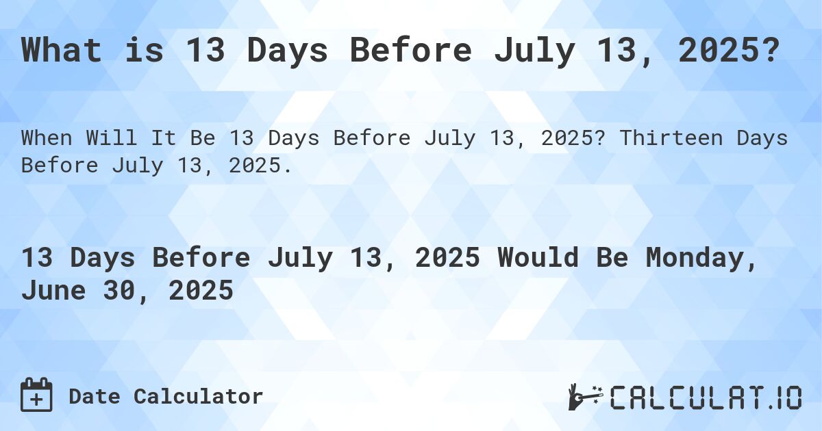What is 13 Days Before July 13, 2025?. Thirteen Days Before July 13, 2025.
