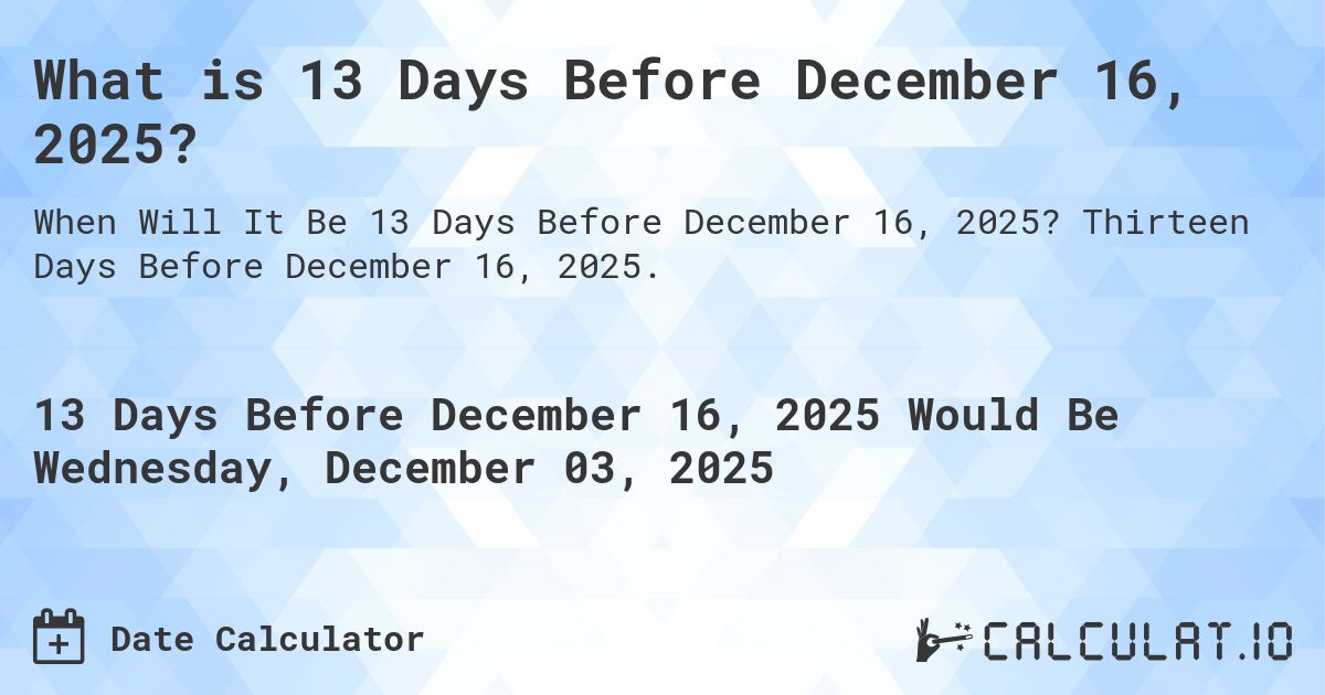 What is 13 Days Before December 16, 2025?. Thirteen Days Before December 16, 2025.