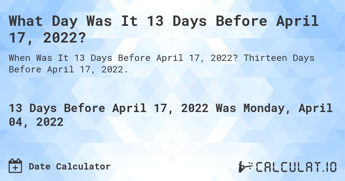 What Day Was It 13 Days Before April 17, 2022?. Thirteen Days Before April 17, 2022.