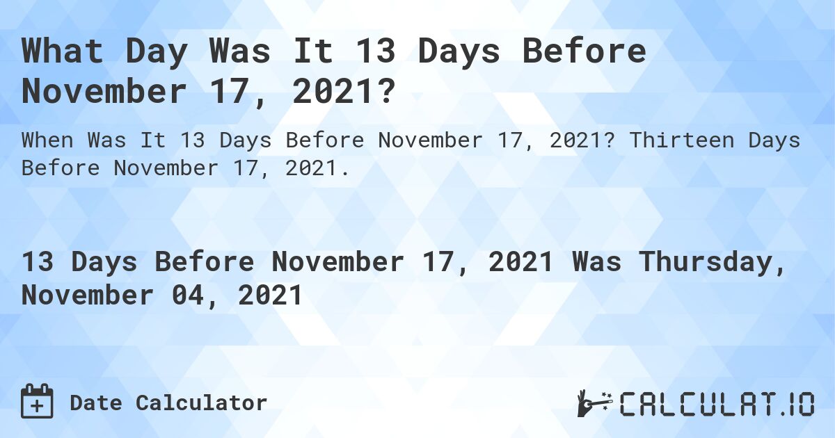 What Day Was It 13 Days Before November 17, 2021?. Thirteen Days Before November 17, 2021.