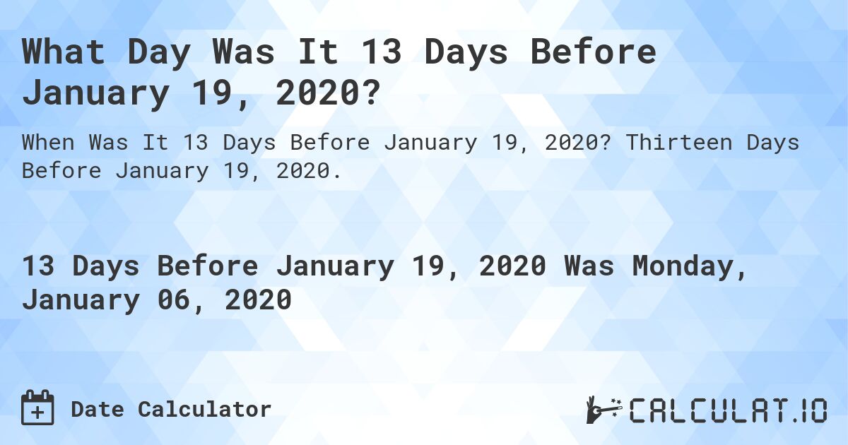 What Day Was It 13 Days Before January 19, 2020?. Thirteen Days Before January 19, 2020.