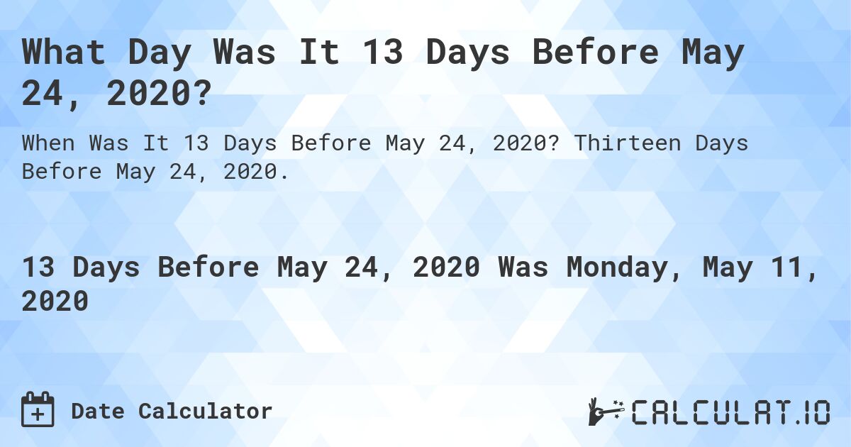 What Day Was It 13 Days Before May 24, 2020?. Thirteen Days Before May 24, 2020.