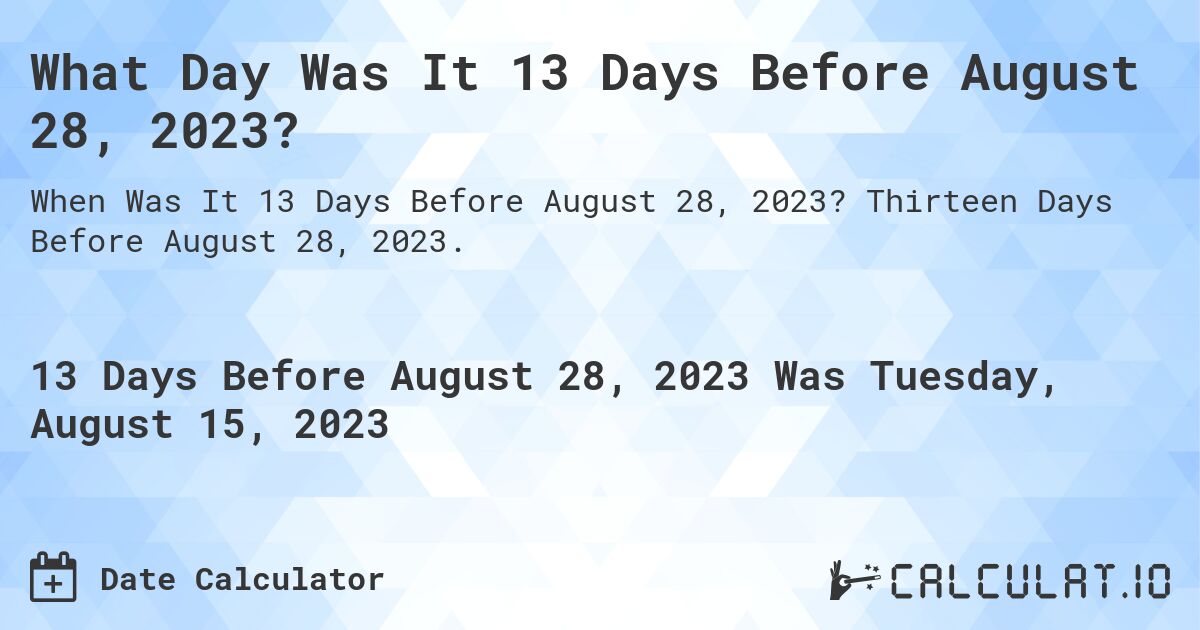 What Day Was It 13 Days Before August 28, 2023?. Thirteen Days Before August 28, 2023.