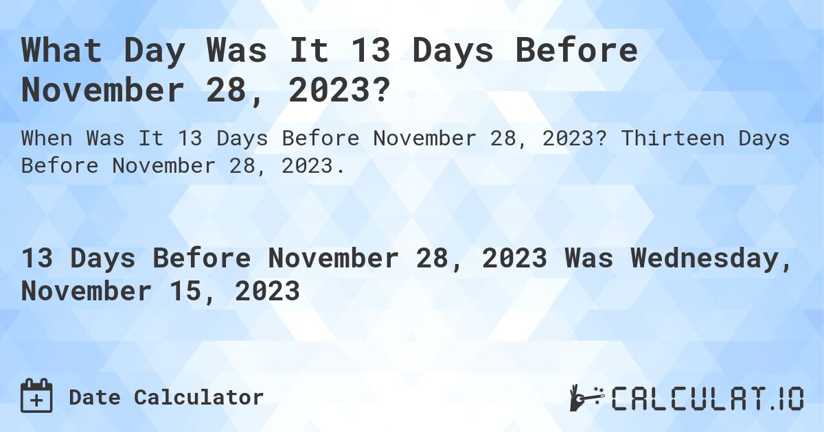 What Day Was It 13 Days Before November 28, 2023?. Thirteen Days Before November 28, 2023.