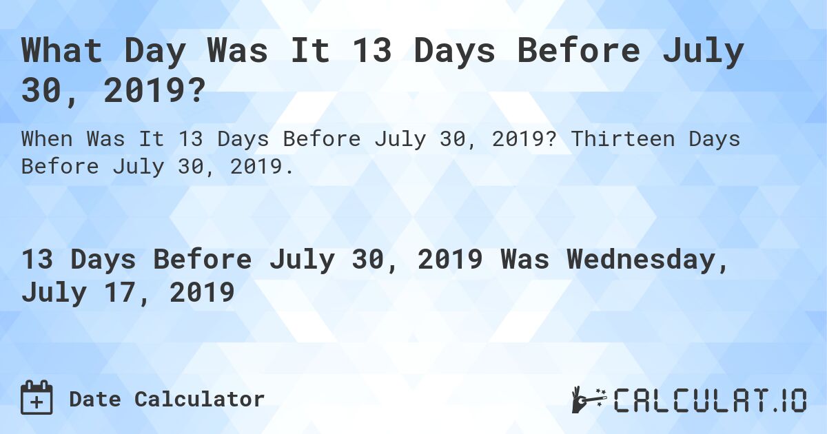 What Day Was It 13 Days Before July 30, 2019?. Thirteen Days Before July 30, 2019.