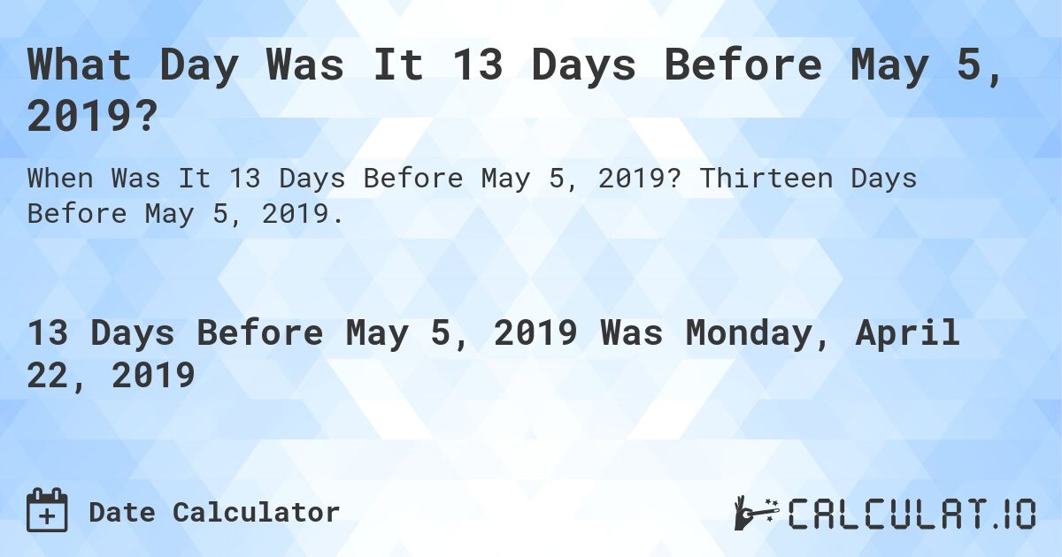 What Day Was It 13 Days Before May 5, 2019?. Thirteen Days Before May 5, 2019.
