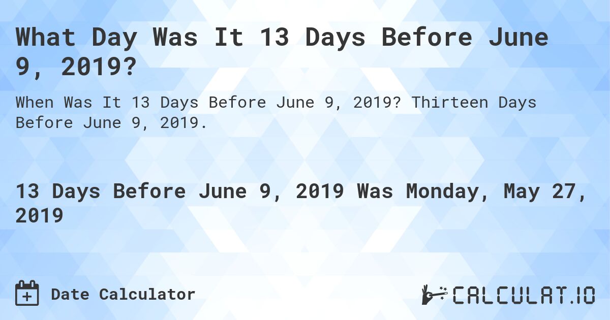 What Day Was It 13 Days Before June 9, 2019?. Thirteen Days Before June 9, 2019.