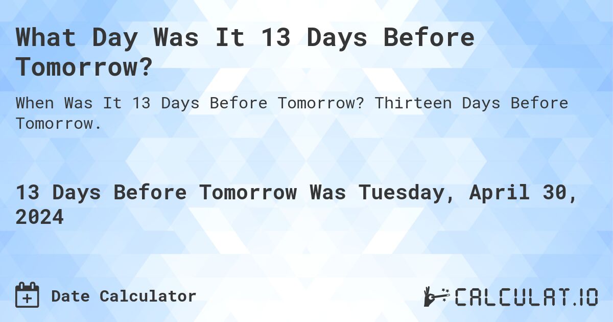 What Day Was It 13 Days Before Tomorrow?. Thirteen Days Before Tomorrow.