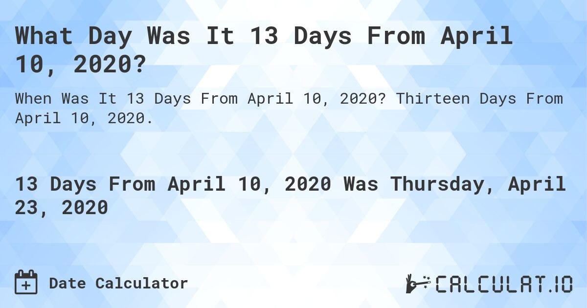 What Day Was It 13 Days From April 10, 2020?. Thirteen Days From April 10, 2020.