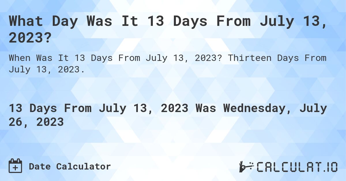 What Day Was It 13 Days From July 13, 2023?. Thirteen Days From July 13, 2023.