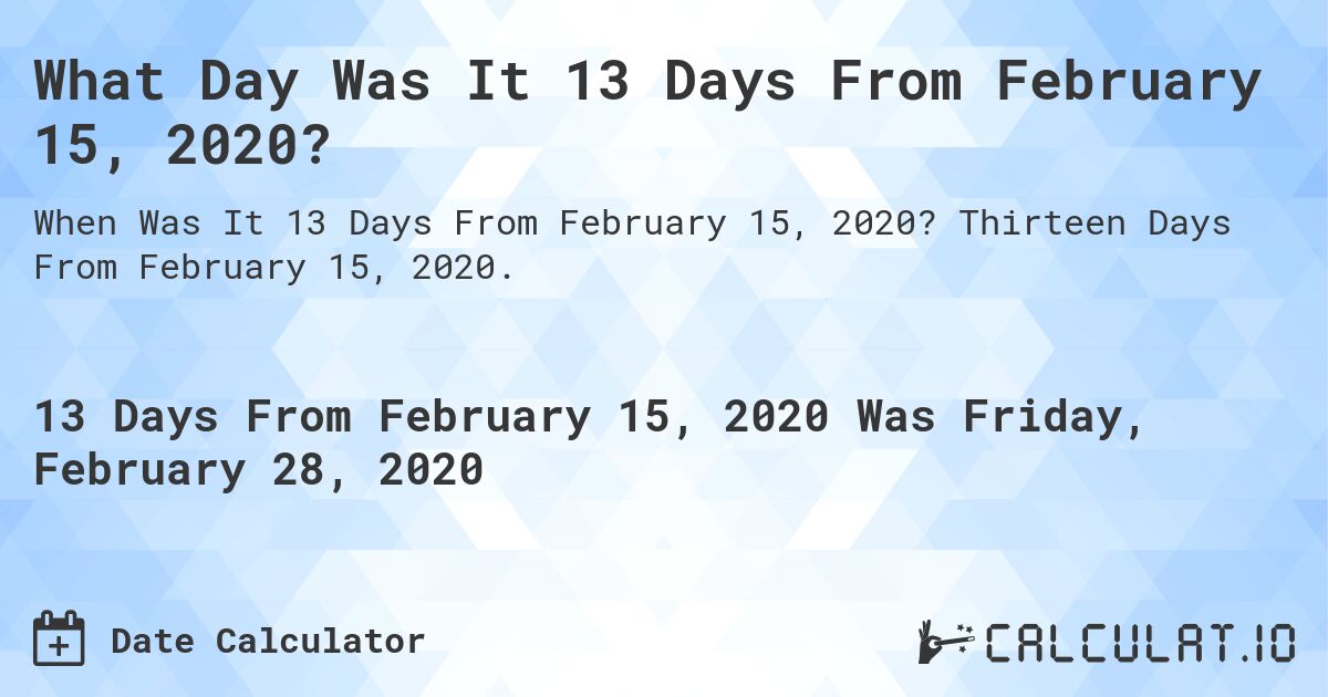 What Day Was It 13 Days From February 15, 2020?. Thirteen Days From February 15, 2020.