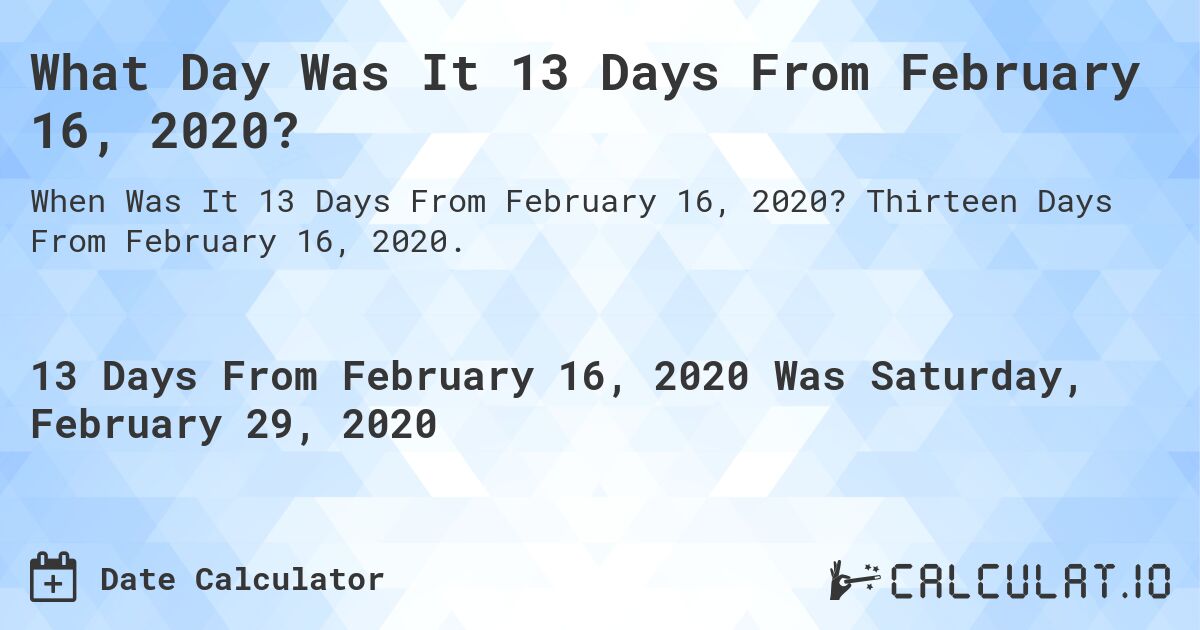What Day Was It 13 Days From February 16, 2020?. Thirteen Days From February 16, 2020.