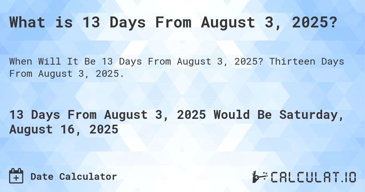 What is 13 Days From August 3, 2025?. Thirteen Days From August 3, 2025.