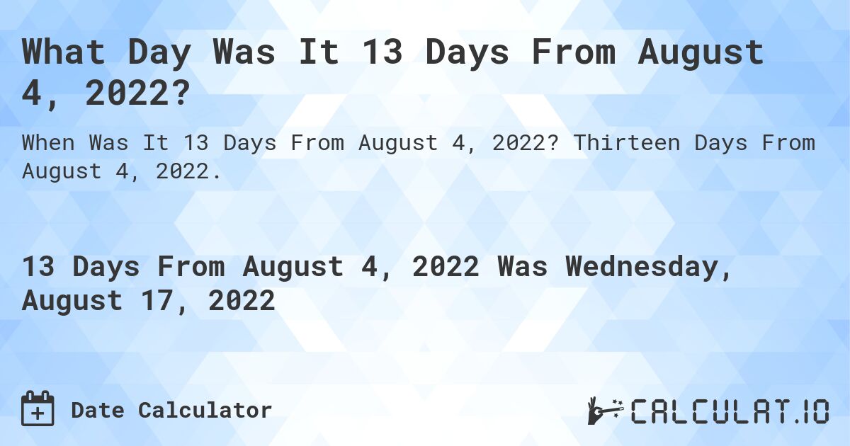 What Day Was It 13 Days From August 4, 2022?. Thirteen Days From August 4, 2022.