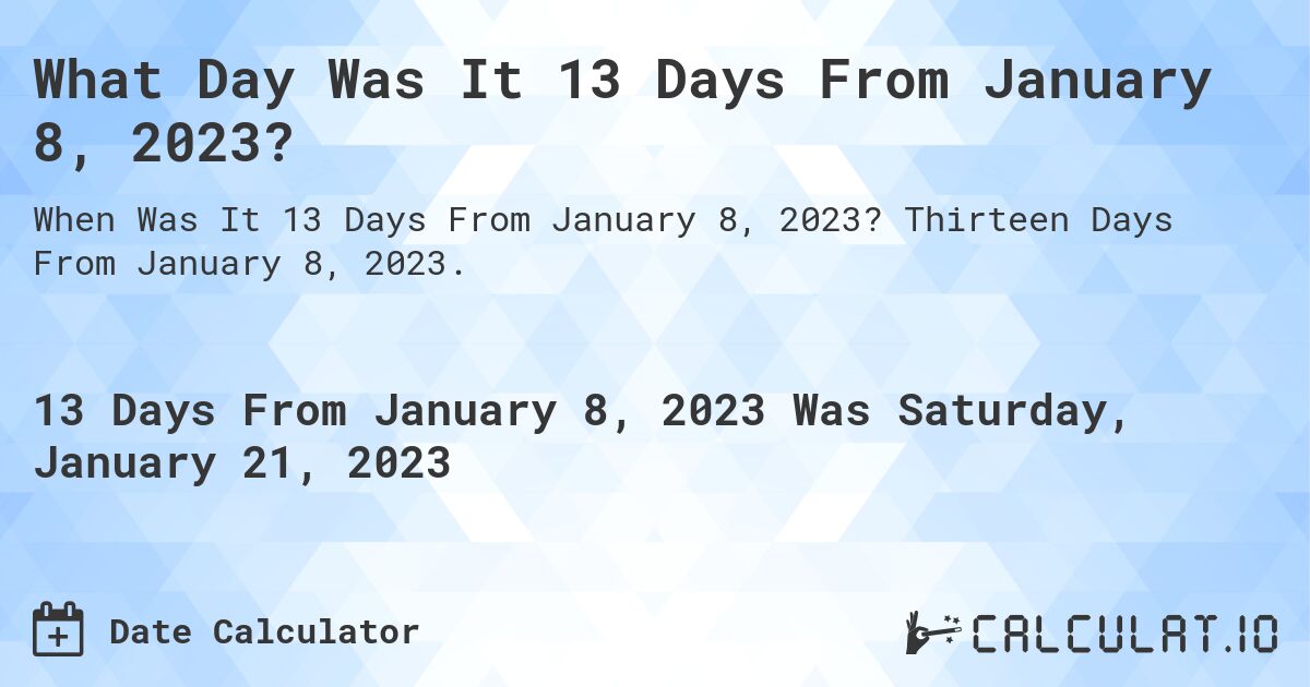 What Day Was It 13 Days From January 8, 2023?. Thirteen Days From January 8, 2023.