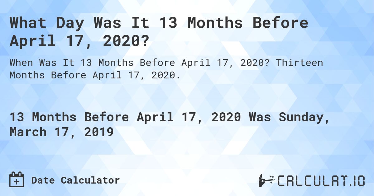 What Day Was It 13 Months Before April 17, 2020?. Thirteen Months Before April 17, 2020.
