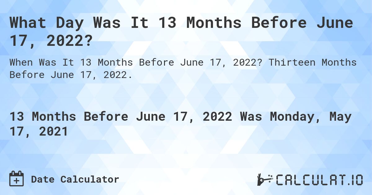 What Day Was It 13 Months Before June 17, 2022?. Thirteen Months Before June 17, 2022.