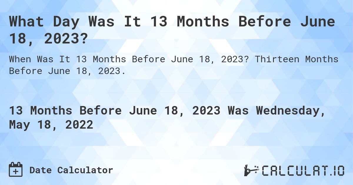 What Day Was It 13 Months Before June 18, 2023?. Thirteen Months Before June 18, 2023.