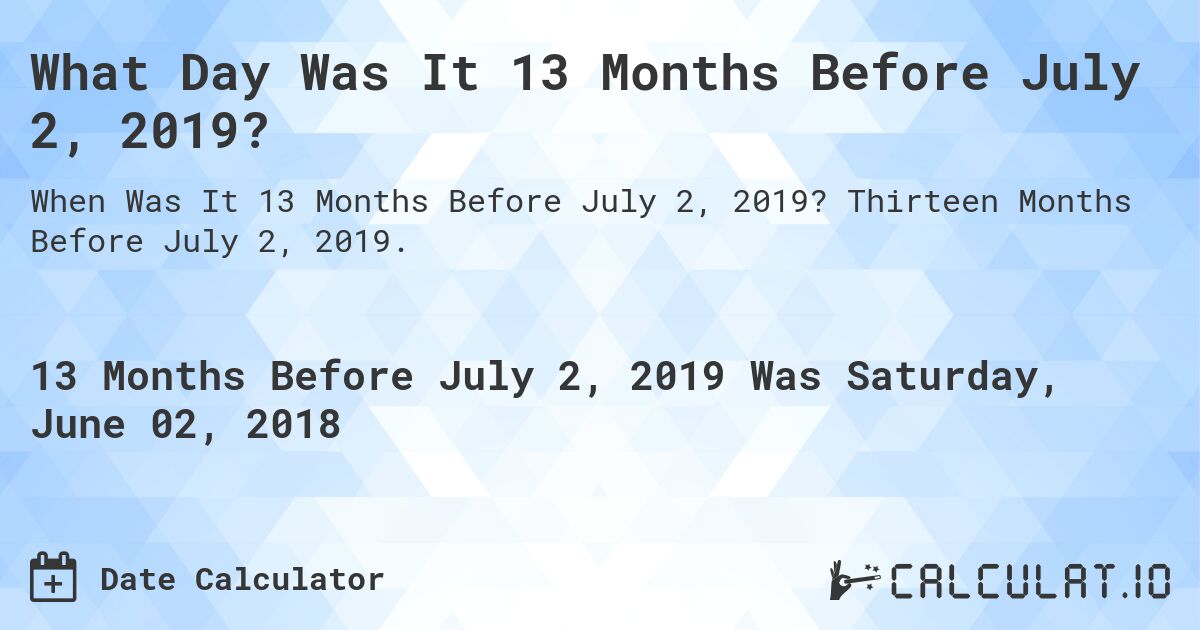 What Day Was It 13 Months Before July 2, 2019?. Thirteen Months Before July 2, 2019.