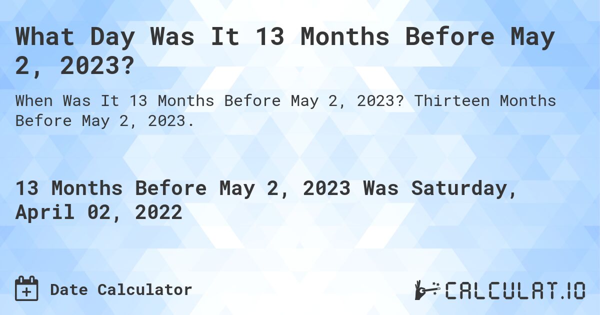 What Day Was It 13 Months Before May 2, 2023?. Thirteen Months Before May 2, 2023.