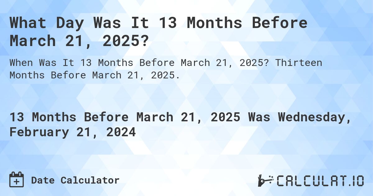 What Day Was It 13 Months Before March 21, 2025?. Thirteen Months Before March 21, 2025.