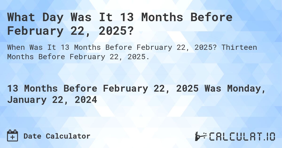 What Day Was It 13 Months Before February 22, 2025?. Thirteen Months Before February 22, 2025.