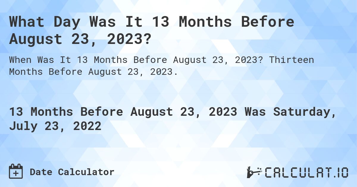 What Day Was It 13 Months Before August 23, 2023?. Thirteen Months Before August 23, 2023.