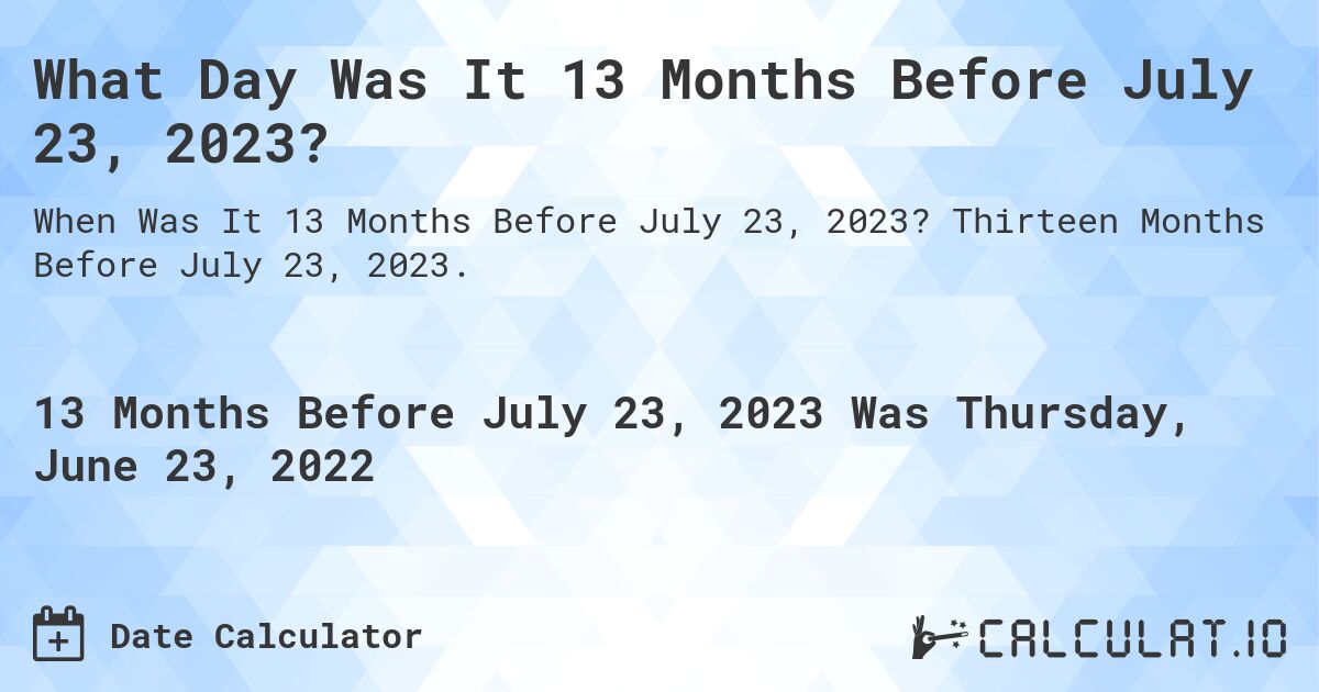 What Day Was It 13 Months Before July 23, 2023?. Thirteen Months Before July 23, 2023.