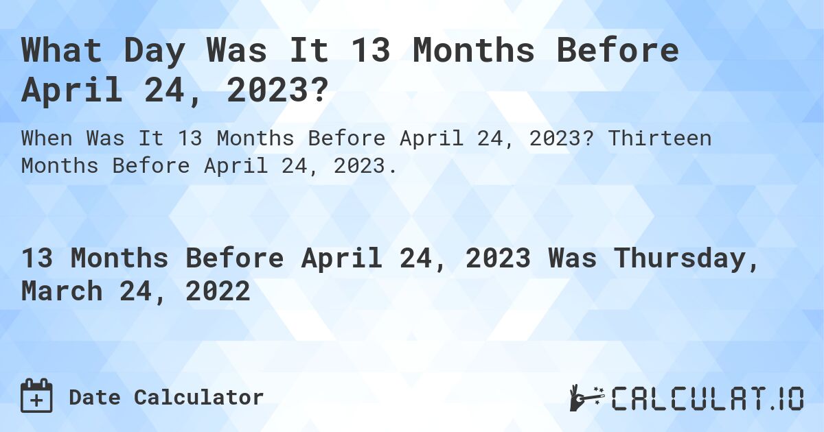 What Day Was It 13 Months Before April 24, 2023?. Thirteen Months Before April 24, 2023.