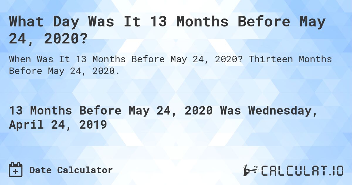 What Day Was It 13 Months Before May 24, 2020?. Thirteen Months Before May 24, 2020.
