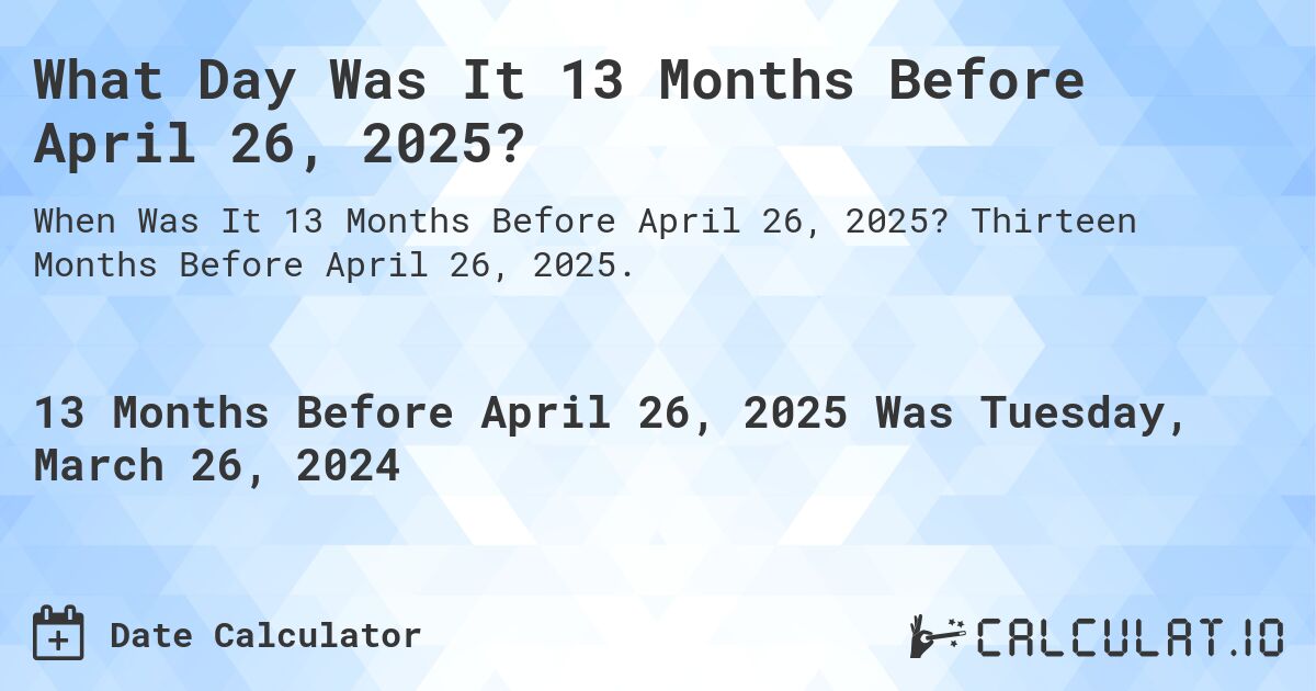 What Day Was It 13 Months Before April 26, 2025?. Thirteen Months Before April 26, 2025.