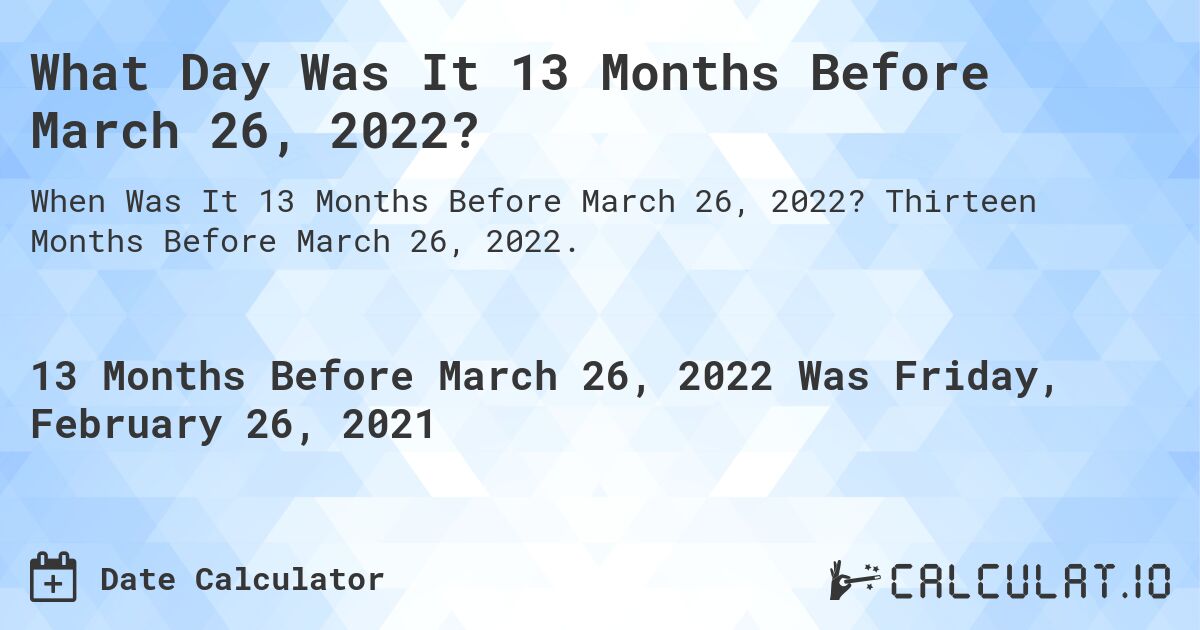 What Day Was It 13 Months Before March 26, 2022?. Thirteen Months Before March 26, 2022.