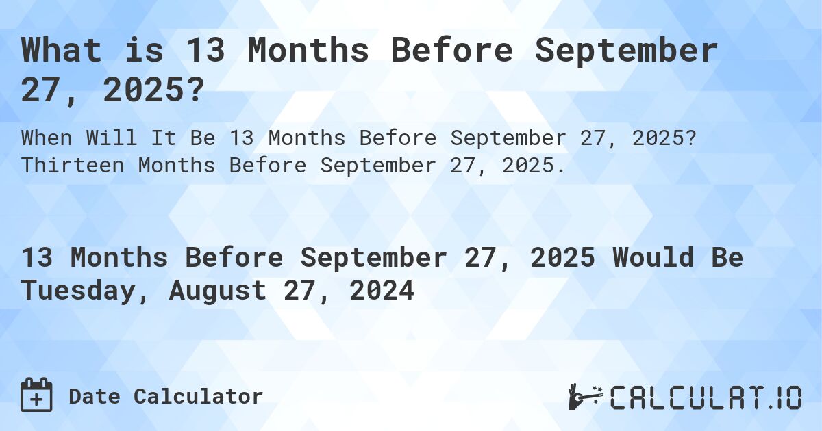 What is 13 Months Before September 27, 2025?. Thirteen Months Before September 27, 2025.