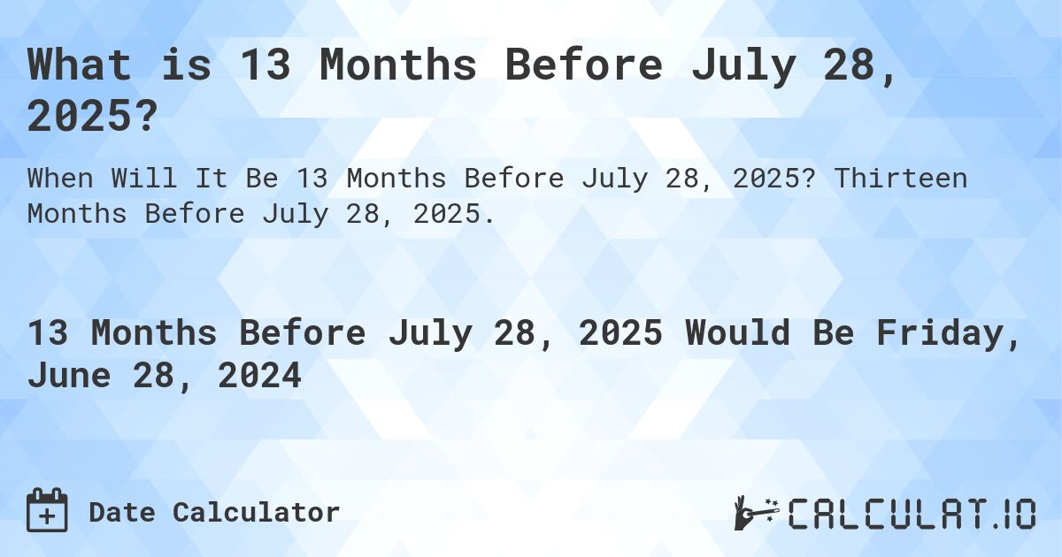 What is 13 Months Before July 28, 2025?. Thirteen Months Before July 28, 2025.