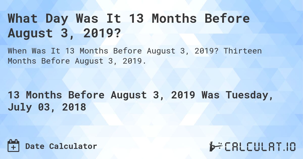 What Day Was It 13 Months Before August 3, 2019?. Thirteen Months Before August 3, 2019.