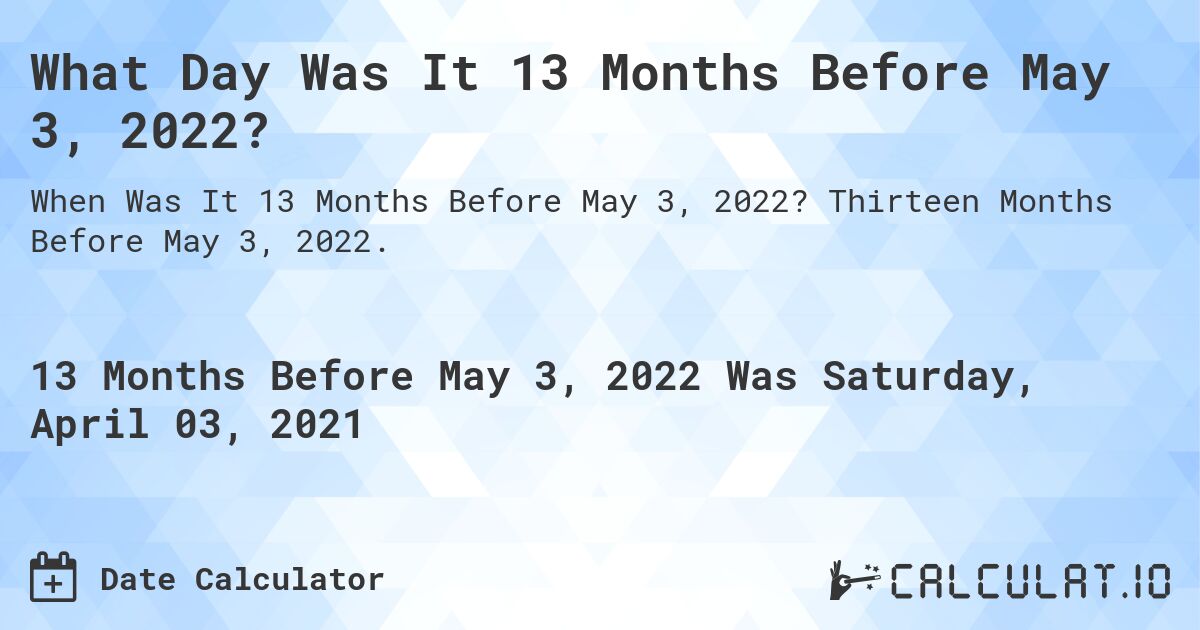 What Day Was It 13 Months Before May 3, 2022?. Thirteen Months Before May 3, 2022.