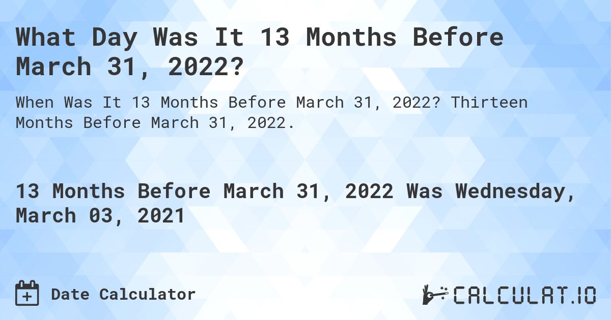 What Day Was It 13 Months Before March 31, 2022?. Thirteen Months Before March 31, 2022.