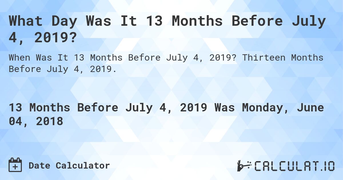 What Day Was It 13 Months Before July 4, 2019?. Thirteen Months Before July 4, 2019.