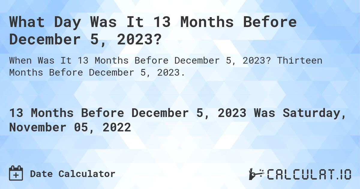 What Day Was It 13 Months Before December 5, 2023?. Thirteen Months Before December 5, 2023.