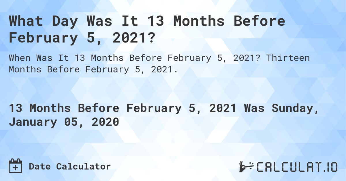What Day Was It 13 Months Before February 5, 2021?. Thirteen Months Before February 5, 2021.