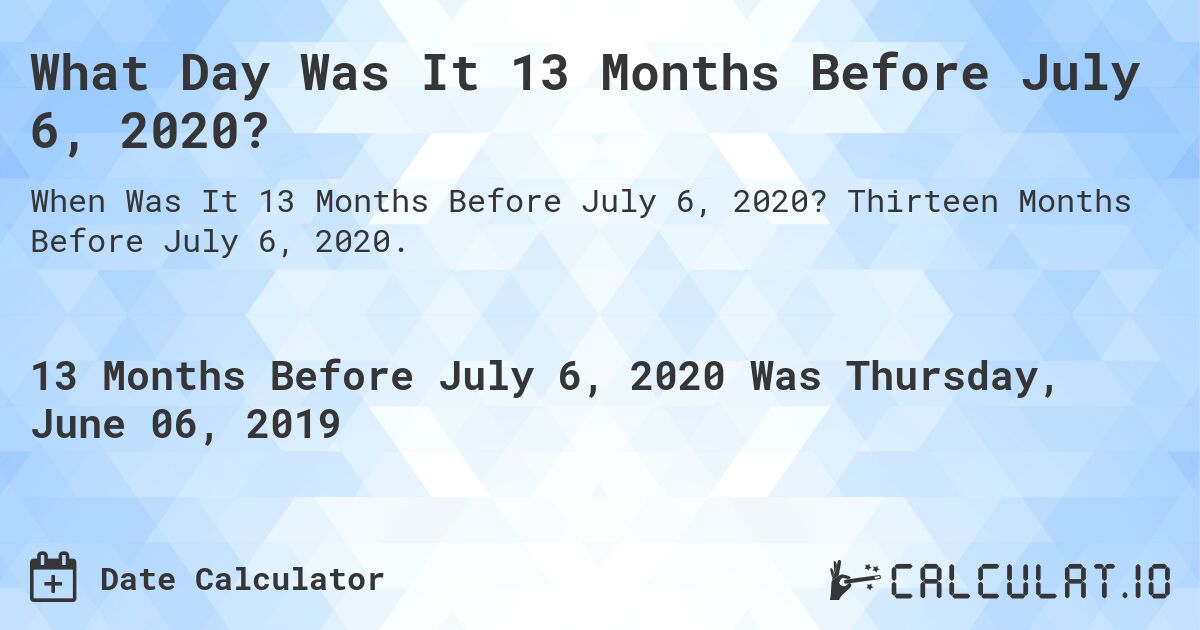 What Day Was It 13 Months Before July 6, 2020?. Thirteen Months Before July 6, 2020.