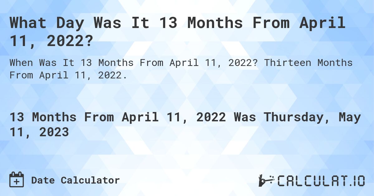 What Day Was It 13 Months From April 11, 2022?. Thirteen Months From April 11, 2022.