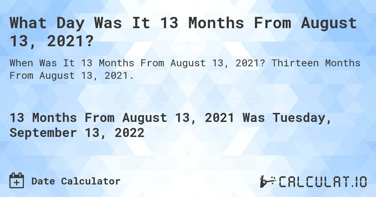 What Day Was It 13 Months From August 13, 2021?. Thirteen Months From August 13, 2021.