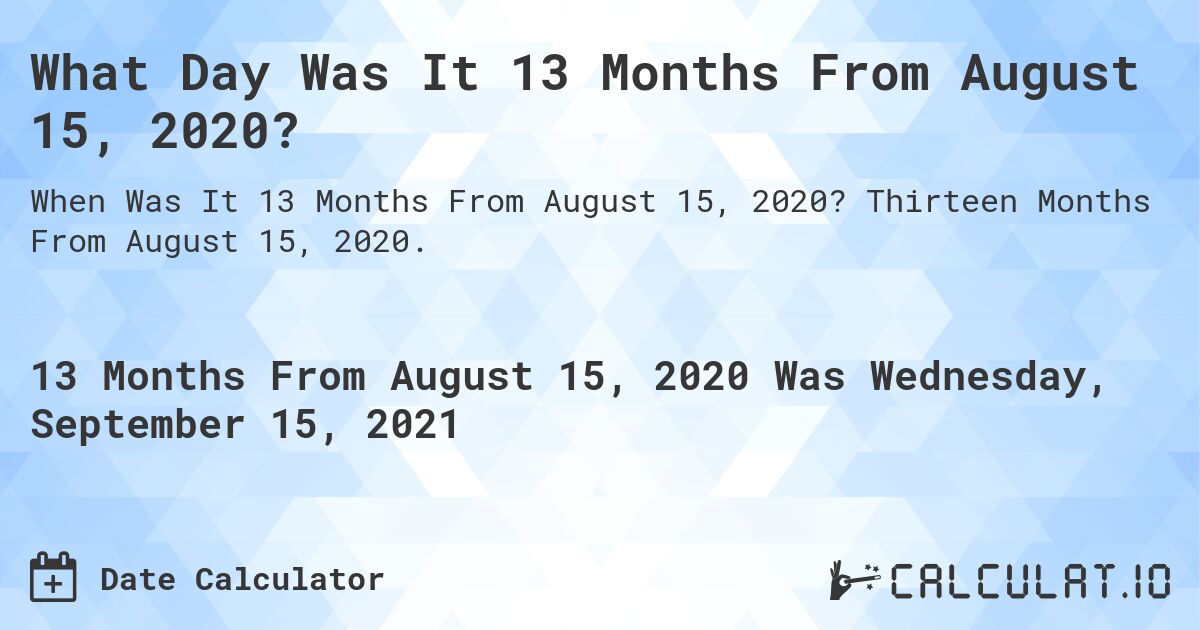 What Day Was It 13 Months From August 15, 2020?. Thirteen Months From August 15, 2020.