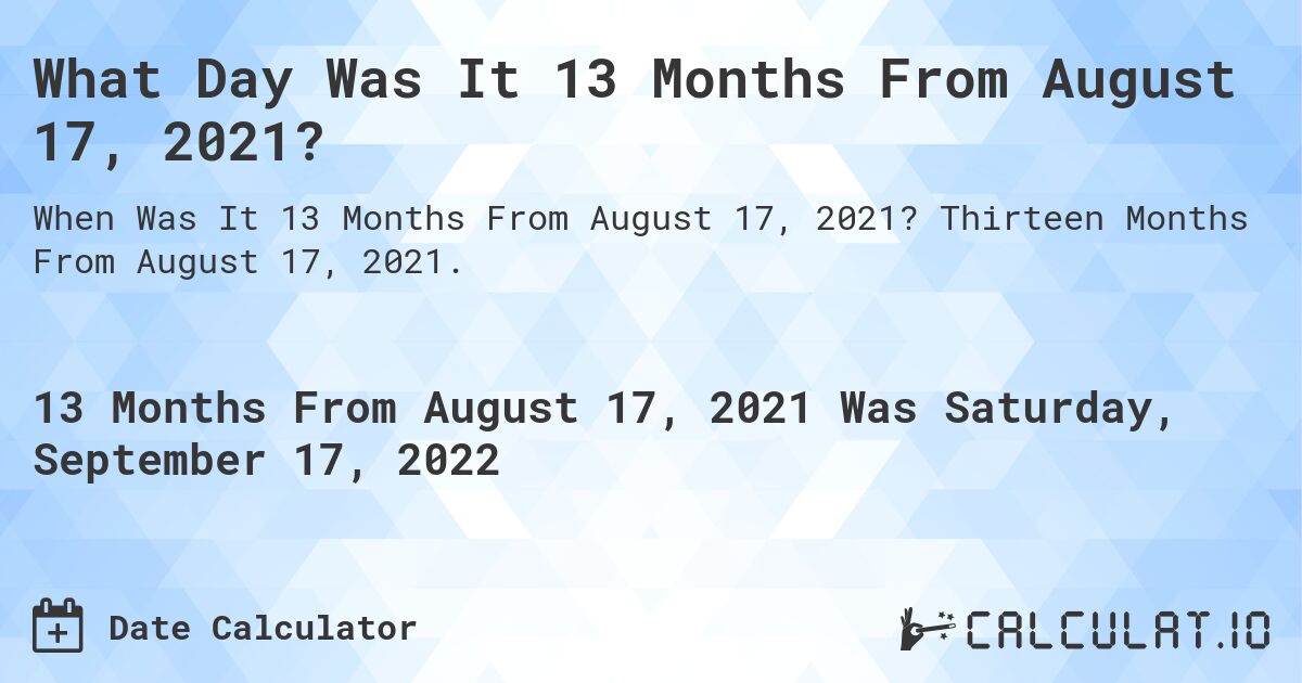 What Day Was It 13 Months From August 17, 2021?. Thirteen Months From August 17, 2021.