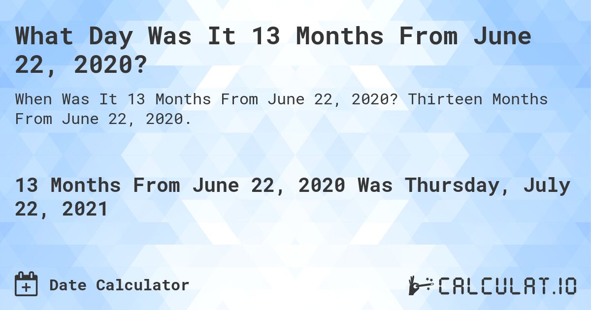 What Day Was It 13 Months From June 22, 2020?. Thirteen Months From June 22, 2020.